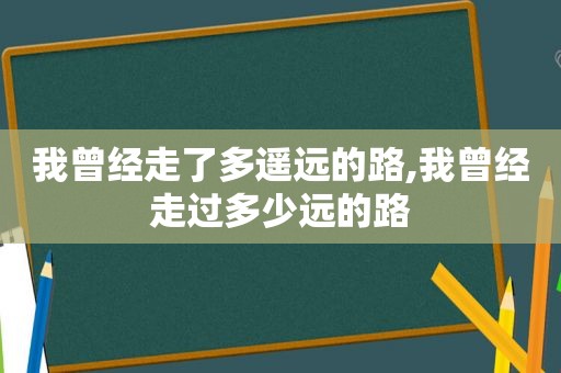 我曾经走了多遥远的路,我曾经走过多少远的路