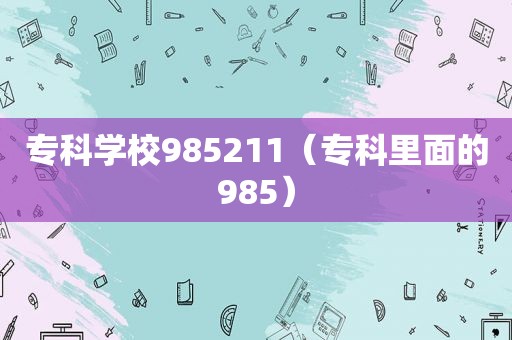 专科学校985211（专科里面的985）