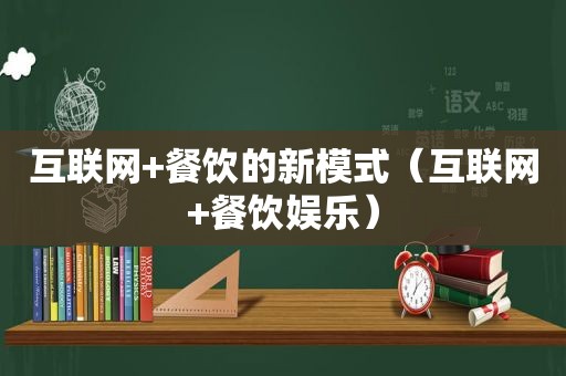 互联网+餐饮的新模式（互联网+餐饮娱乐）