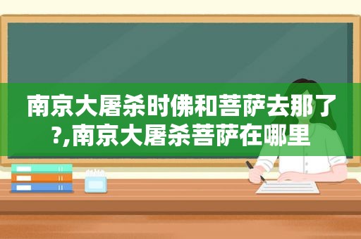 南京大屠杀时佛和菩萨去那了?,南京大屠杀菩萨在哪里