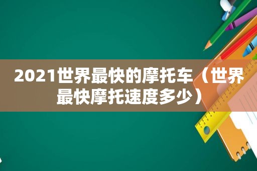 2021世界最快的摩托车（世界最快摩托速度多少）