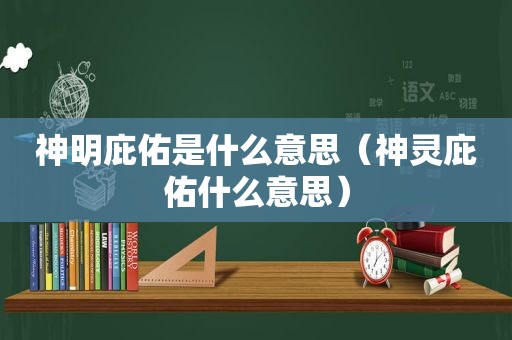 神明庇佑是什么意思（神灵庇佑什么意思）