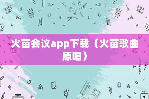 火苗会议app下载（火苗歌曲原唱）