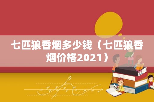 七匹狼香烟多少钱（七匹狼香烟价格2021）