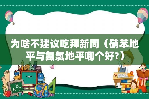 为啥不建议吃拜新同（硝苯地平与氨氯地平哪个好?）