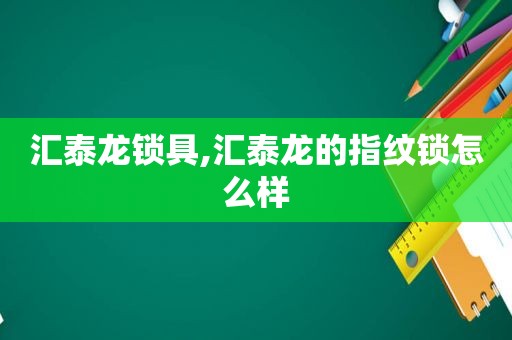 汇泰龙锁具,汇泰龙的指纹锁怎么样