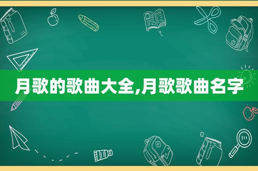 月歌的歌曲大全,月歌歌曲名字