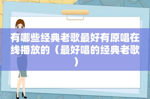 有哪些经典老歌最好有原唱在线播放的（最好唱的经典老歌）