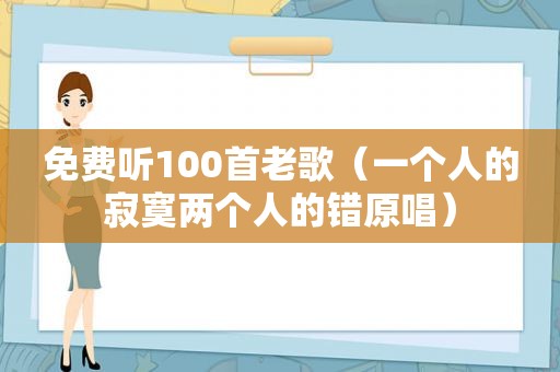 免费听100首老歌（一个人的寂寞两个人的错原唱）