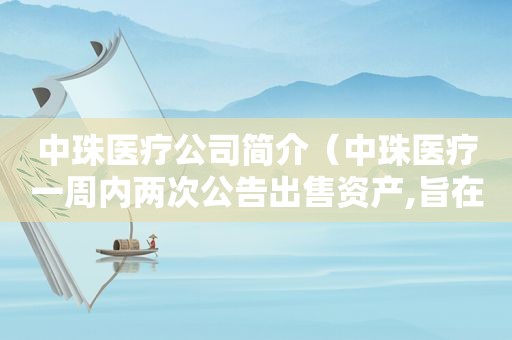 中珠医疗公司简介（中珠医疗一周内两次公告出售资产,旨在还债、瘦身）