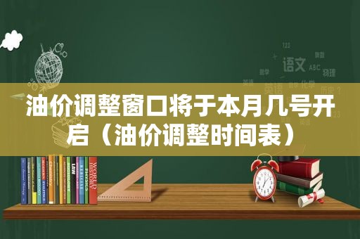 油价调整窗口将于本月几号开启（油价调整时间表）