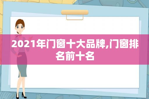 2021年门窗十大品牌,门窗排名前十名