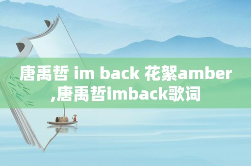 唐禹哲 im back 花絮amber,唐禹哲imback歌词