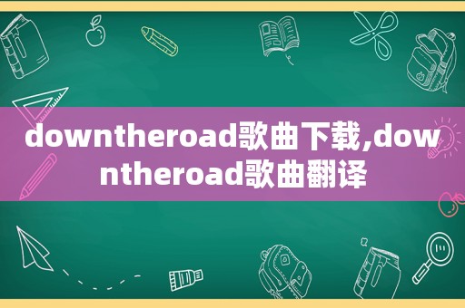 downtheroad歌曲下载,downtheroad歌曲翻译