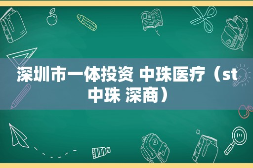 深圳市一体投资 中珠医疗（st中珠 深商）