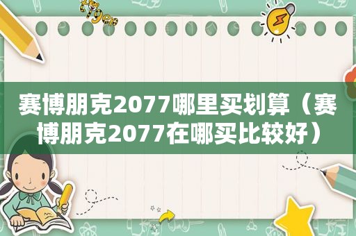 赛博朋克2077哪里买划算（赛博朋克2077在哪买比较好）