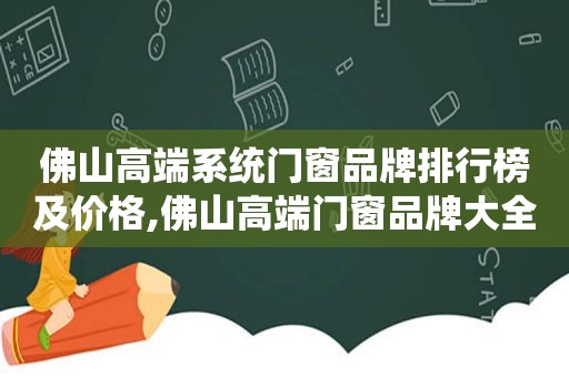 佛山高端系统门窗品牌排行榜及价格,佛山高端门窗品牌大全