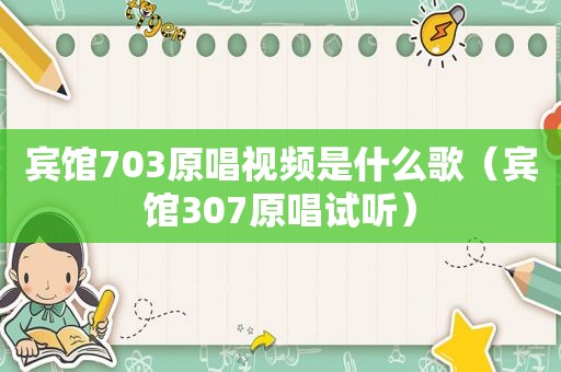 宾馆703原唱视频是什么歌（宾馆307原唱试听）