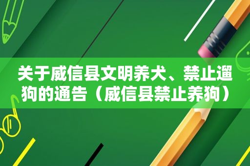 关于威信县文明养犬、禁止遛狗的通告（威信县禁止养狗）