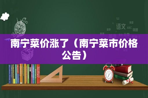 南宁菜价涨了（南宁菜市价格公告）