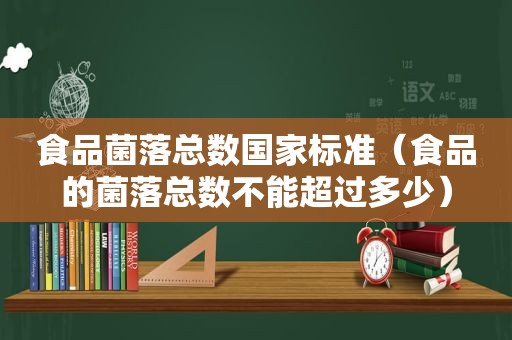 食品菌落总数国家标准（食品的菌落总数不能超过多少）