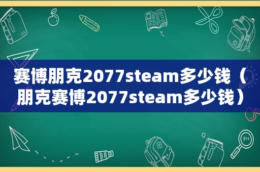 赛博朋克2077steam多少钱（朋克赛博2077steam多少钱）