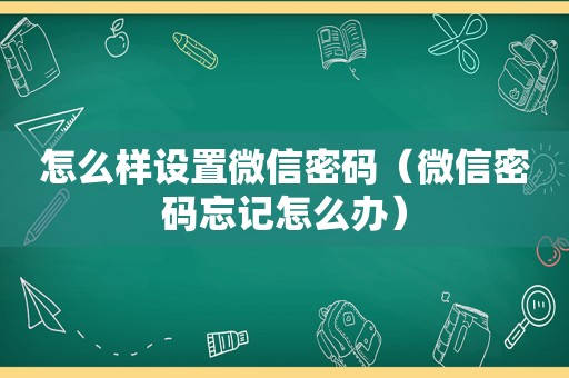 怎么样设置微信密码（微信密码忘记怎么办）