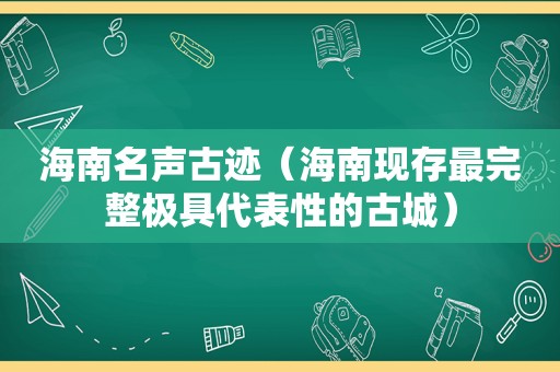 海南名声古迹（海南现存最完整极具代表性的古城）