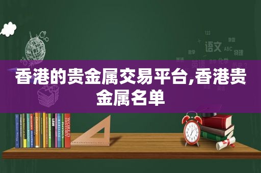 香港的贵金属交易平台,香港贵金属名单