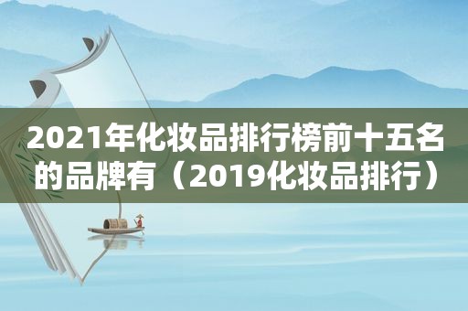 2021年化妆品排行榜前十五名的品牌有（2019化妆品排行）