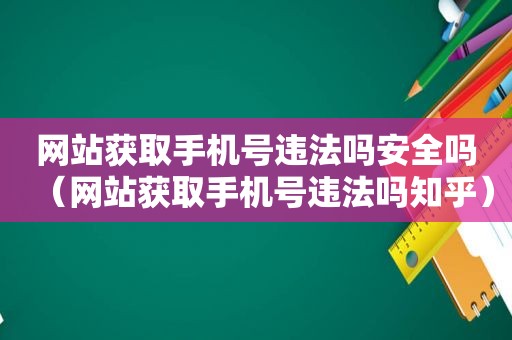 网站获取手机号违法吗安全吗（网站获取手机号违法吗知乎）