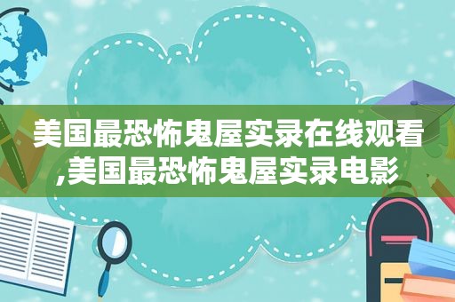 美国最恐怖鬼屋实录在线观看,美国最恐怖鬼屋实录电影