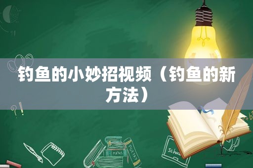 钓鱼的小妙招视频（钓鱼的新方法）