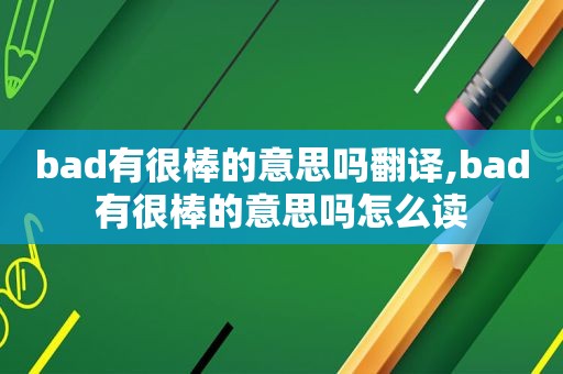 bad有很棒的意思吗翻译,bad有很棒的意思吗怎么读