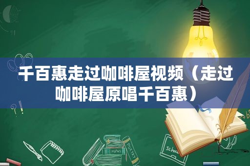 千百惠走过咖啡屋视频（走过咖啡屋原唱千百惠）