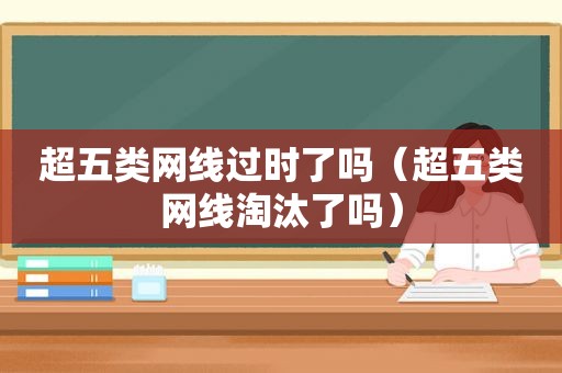 超五类网线过时了吗（超五类网线淘汰了吗）