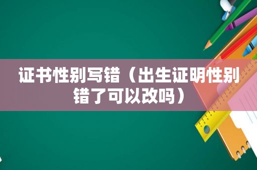 证书性别写错（出生证明性别错了可以改吗）