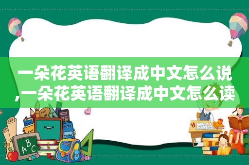 一朵花英语翻译成中文怎么说,一朵花英语翻译成中文怎么读