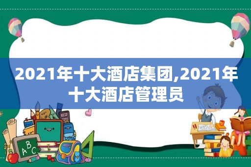 2021年十大酒店集团,2021年十大酒店管理员