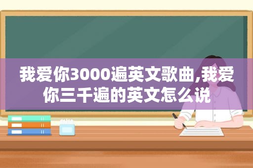 我爱你3000遍英文歌曲,我爱你三千遍的英文怎么说