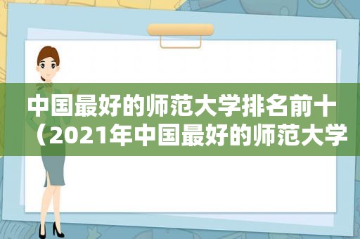 中国最好的师范大学排名前十（2021年中国最好的师范大学）