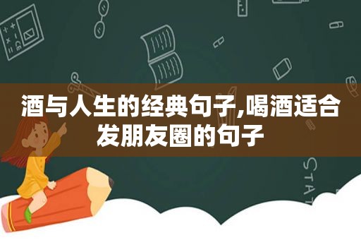 酒与人生的经典句子,喝酒适合发朋友圈的句子