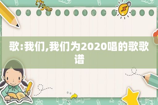 歌:我们,我们为2020唱的歌歌谱