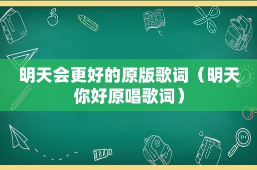 明天会更好的原版歌词（明天你好原唱歌词）