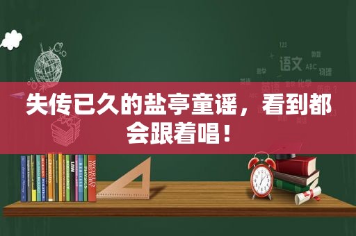 失传已久的盐亭童谣，看到都会跟着唱！