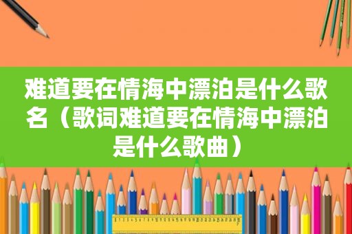 难道要在情海中漂泊是什么歌名（歌词难道要在情海中漂泊是什么歌曲）