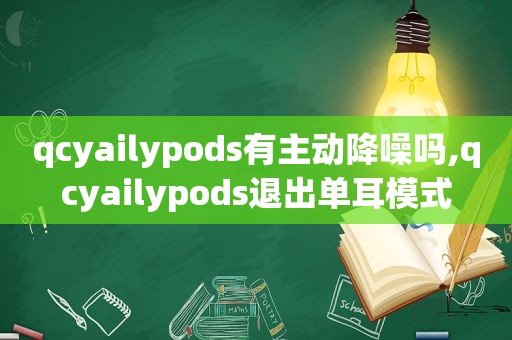 qcyailypods有主动降噪吗,qcyailypods退出单耳模式