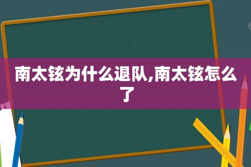 南太铉为什么退队,南太铉怎么了