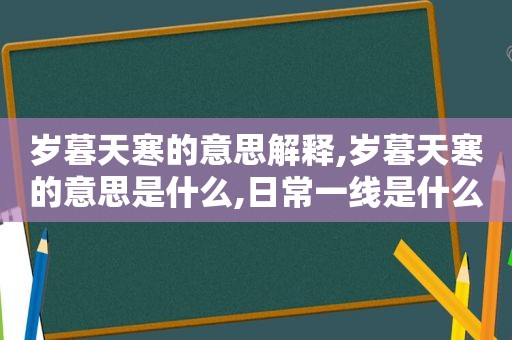 岁暮天寒的意思解释,岁暮天寒的意思是什么,日常一线是什么意思