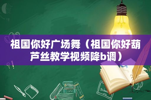 祖国你好广场舞（祖国你好葫芦丝教学视频降b调）